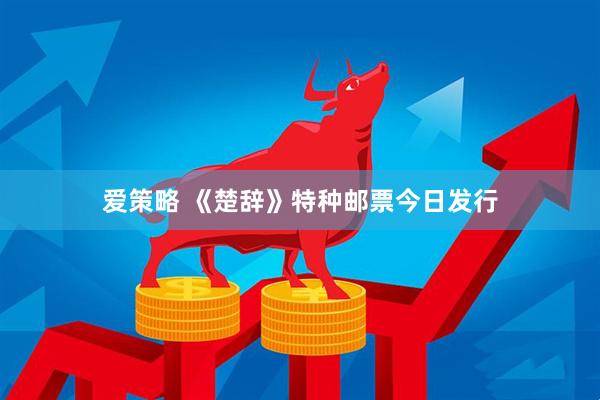 爱策略 《楚辞》特种邮票今日发行