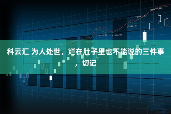 科云汇 为人处世，烂在肚子里也不能说的三件事，切记