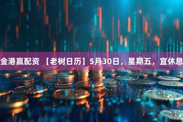 金港赢配资 【老树日历】5月30日，星期五，宜休息