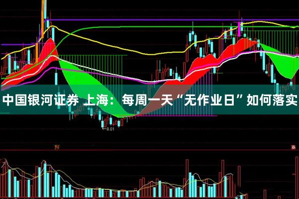 中国银河证券 上海：每周一天“无作业日”如何落实