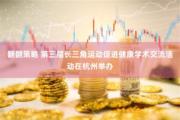 翻翻策略 第三届长三角运动促进健康学术交流活动在杭州举办
