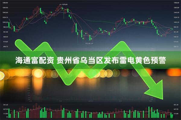 海通富配资 贵州省乌当区发布雷电黄色预警