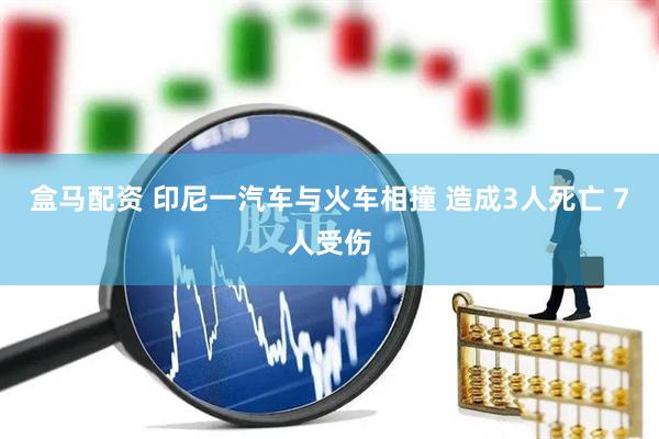 盒马配资 印尼一汽车与火车相撞 造成3人死亡 7人受伤
