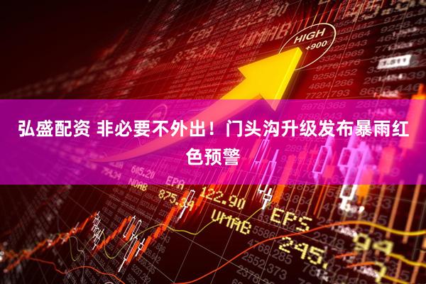 弘盛配资 非必要不外出！门头沟升级发布暴雨红色预警