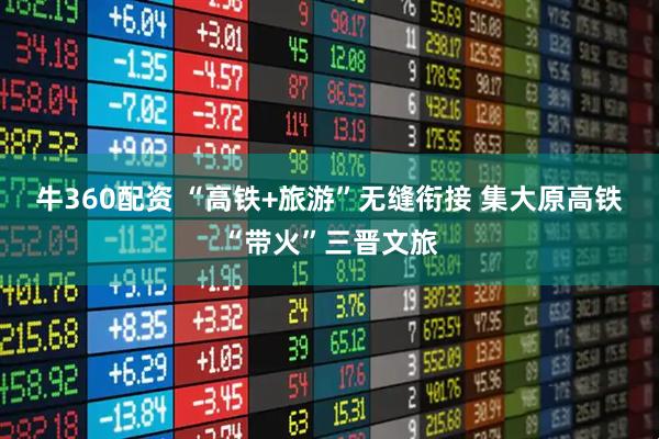 牛360配资 “高铁+旅游”无缝衔接 集大原高铁“带火”三晋文旅
