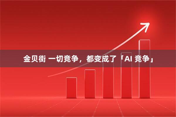 金贝街 一切竞争，都变成了「AI 竞争」