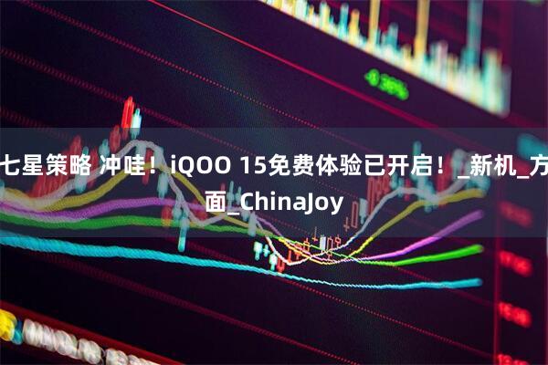 七星策略 冲哇！iQOO 15免费体验已开启！_新机_方面_ChinaJoy