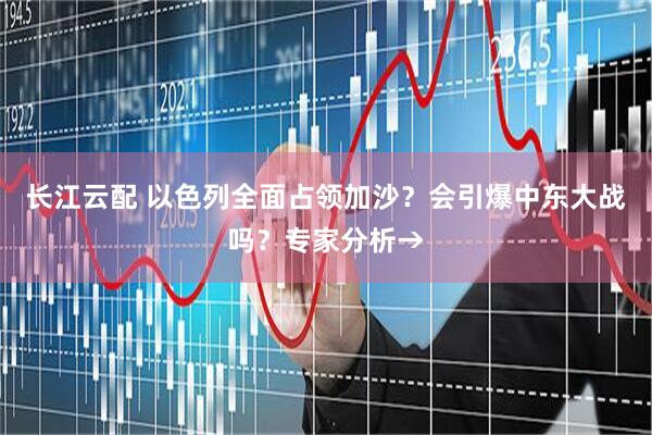 长江云配 以色列全面占领加沙？会引爆中东大战吗？专家分析→