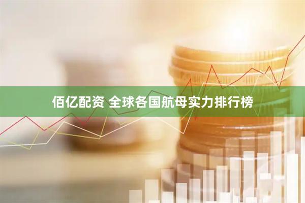 佰亿配资 全球各国航母实力排行榜