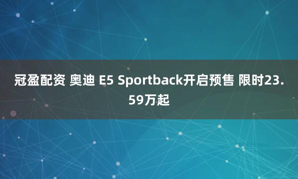 冠盈配资 奥迪 E5 Sportback开启预售 限时23.59万起