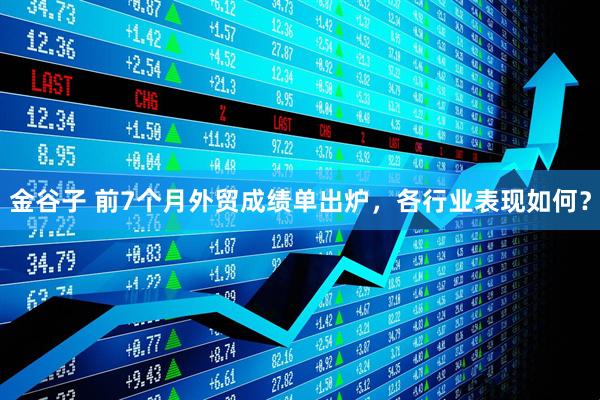 金谷子 前7个月外贸成绩单出炉，各行业表现如何？