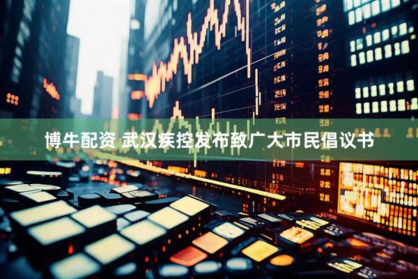 博牛配资 武汉疾控发布致广大市民倡议书