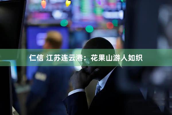 仁信 江苏连云港：花果山游人如织