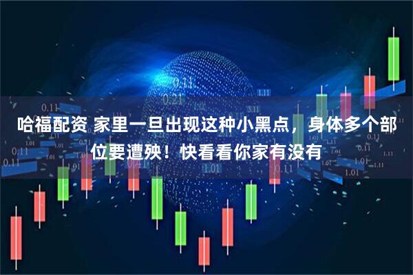 哈福配资 家里一旦出现这种小黑点，身体多个部位要遭殃！快看看你家有没有