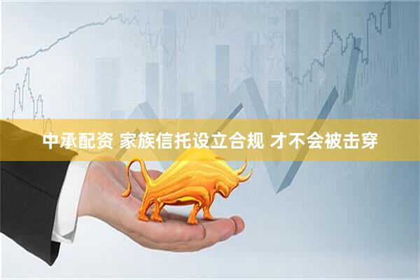 中承配资 家族信托设立合规 才不会被击穿