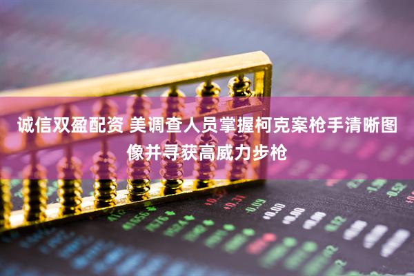 诚信双盈配资 美调查人员掌握柯克案枪手清晰图像并寻获高威力步枪
