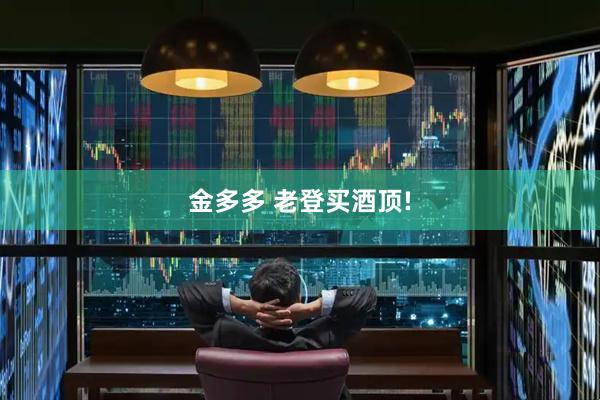金多多 老登买酒顶!