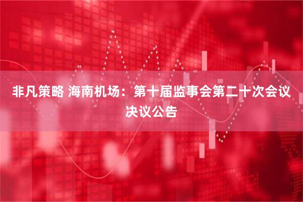 非凡策略 海南机场：第十届监事会第二十次会议决议公告