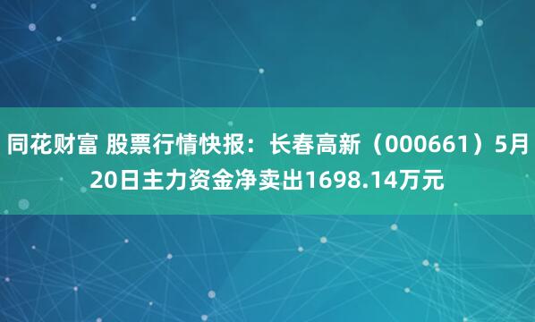 同花财富 股票行情快报：长春高新（000661）5月20日主力资金净卖出1698.14万元