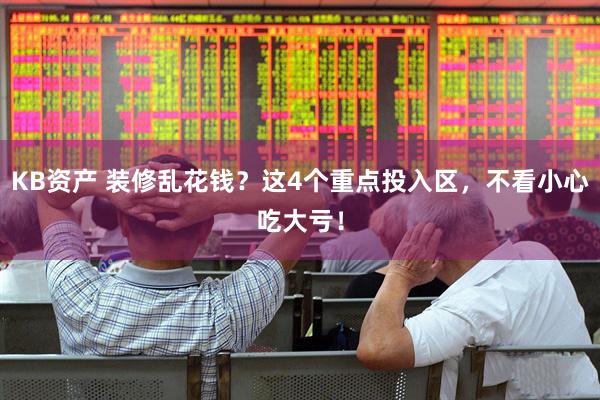 KB资产 装修乱花钱？这4个重点投入区，不看小心吃大亏！