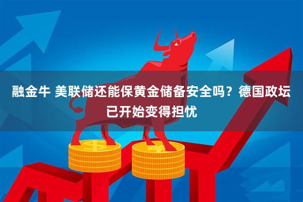 融金牛 美联储还能保黄金储备安全吗？德国政坛已开始变得担忧