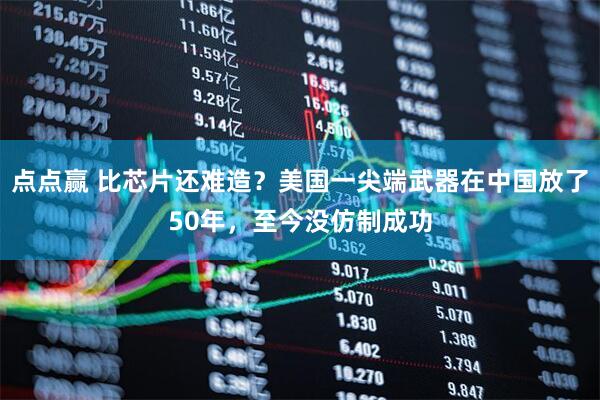 点点赢 比芯片还难造？美国一尖端武器在中国放了50年，至今没仿制成功